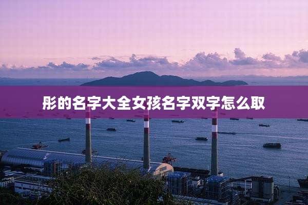 彤的名字大全女孩名字双字怎么取