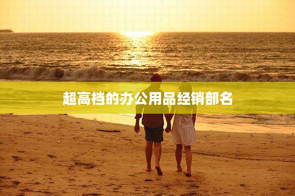 超高档的办公用品经销部名