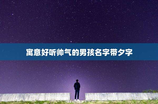 寓意好听帅气的男孩名字带夕字