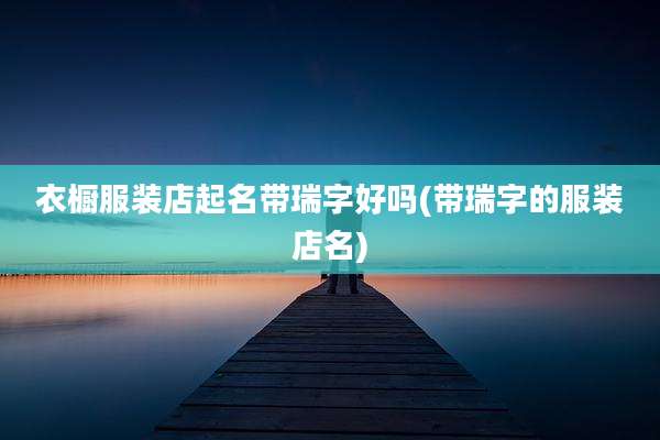 衣橱服装店起名带瑞字好吗(带瑞字的服装店名)