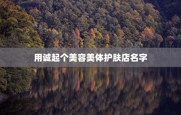 用诚起个美容美体护肤店名字