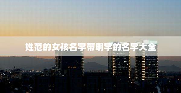 姓范的女孩名字带明字的名字大全