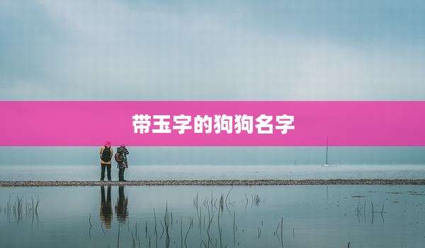 带玉字的狗狗名字