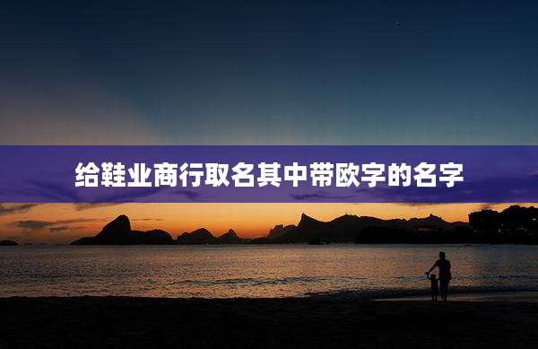 给鞋业商行取名其中带欧字的名字