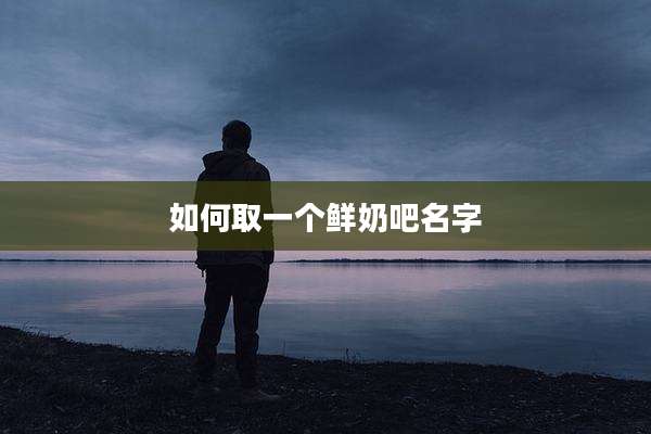 如何取一个鲜奶吧名字