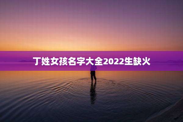 丁姓女孩名字大全2022生缺火