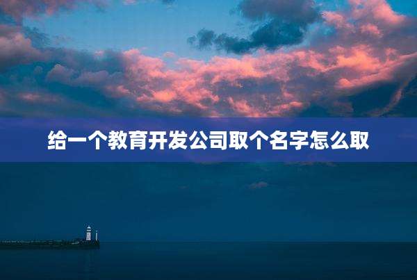 给一个教育开发公司取个名字怎么取