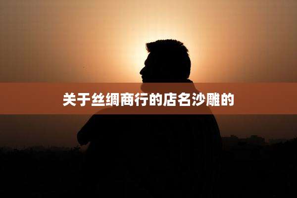 关于丝绸商行的店名沙雕的