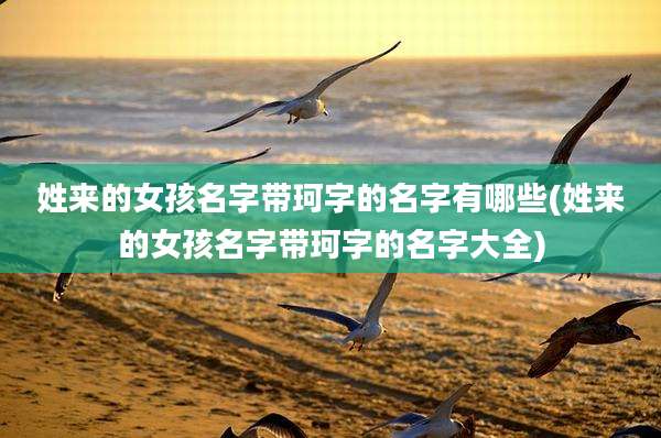 姓来的女孩名字带珂字的名字有哪些(姓来的女孩名字带珂字的名字大全)