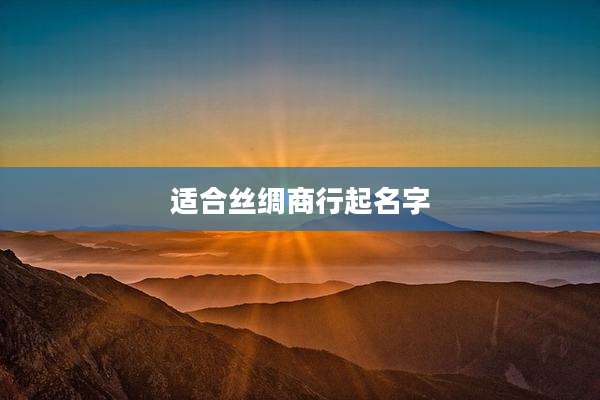 适合丝绸商行起名字