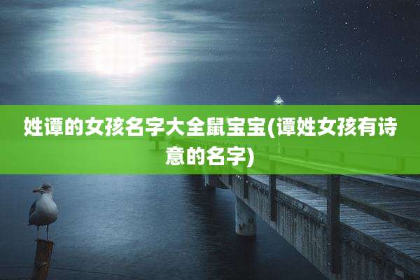 姓谭的女孩名字大全鼠宝宝(谭姓女孩有诗意的名字)