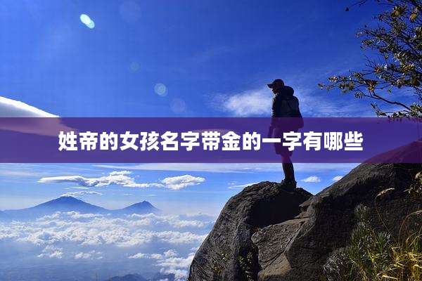 姓帝的女孩名字带金的一字有哪些