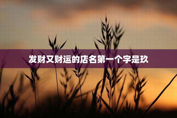 发财又财运的店名第一个字是玖