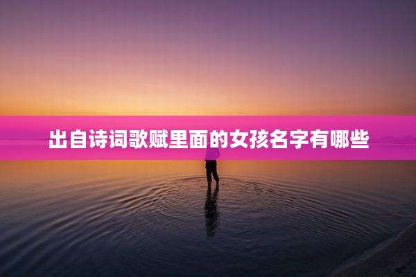出自诗词歌赋里面的女孩名字有哪些