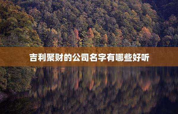吉利聚财的公司名字有哪些好听
