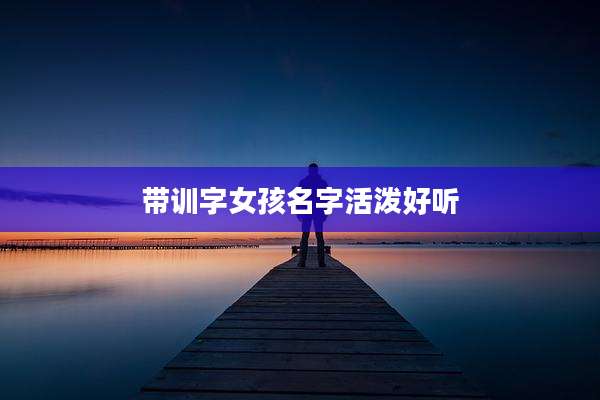 带训字女孩名字活泼好听
