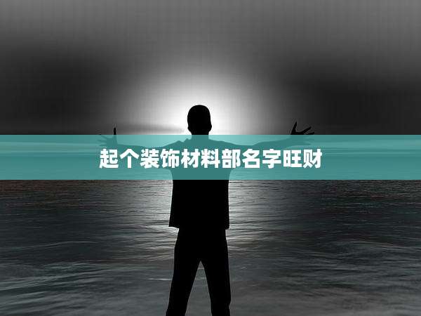 起个装饰材料部名字旺财