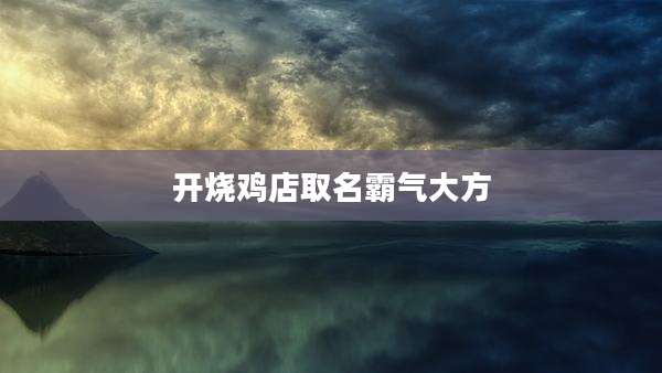 开烧鸡店取名霸气大方