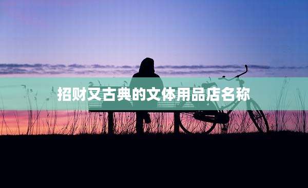 招财又古典的文体用品店名称