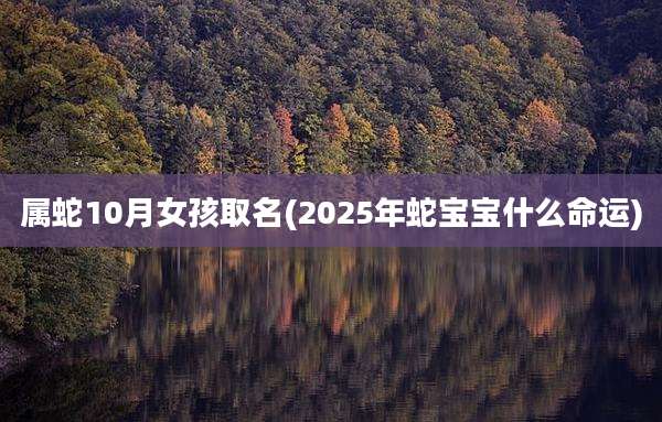 属蛇10月女孩取名(2025年蛇宝宝什么命运)