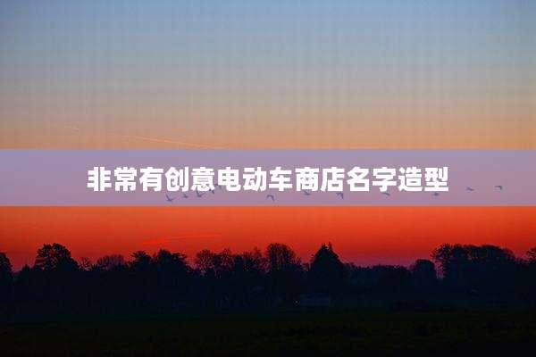 非常有创意电动车商店名字造型