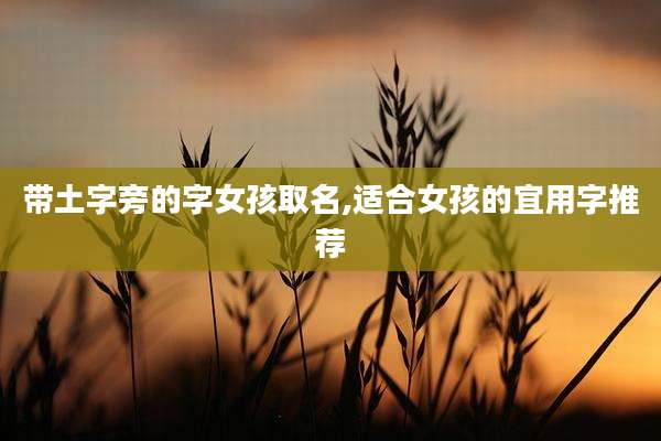 带土字旁的字女孩取名,适合女孩的宜用字推荐