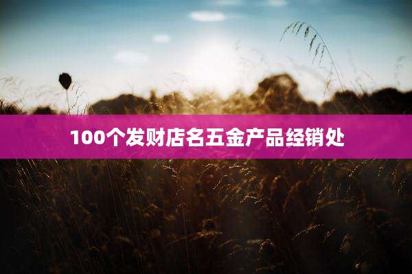 100个发财店名五金产品经销处