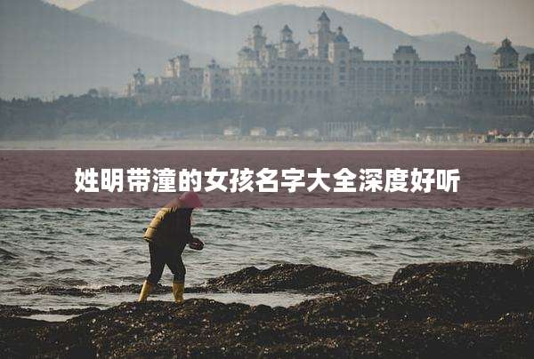 姓明带潼的女孩名字大全深度好听