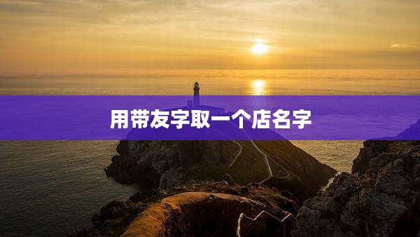 用带友字取一个店名字