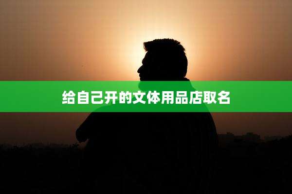 给自己开的文体用品店取名