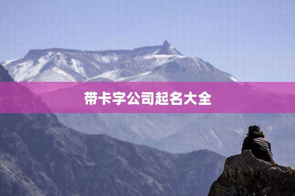 带卡字公司起名大全