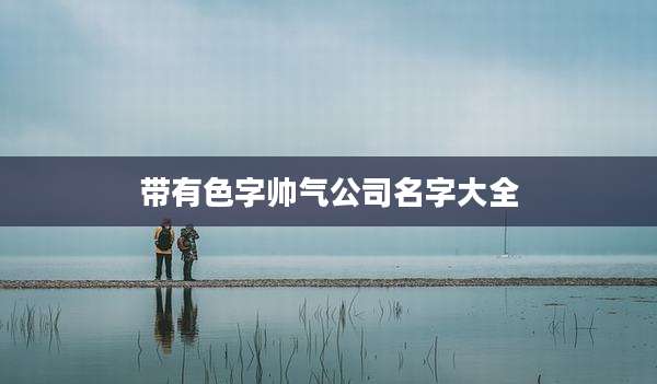 带有色字帅气公司名字大全