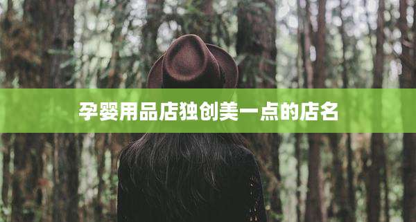 孕婴用品店独创美一点的店名