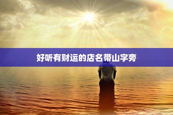 好听有财运的店名带山字旁