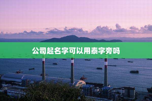 公司起名字可以用泰字旁吗