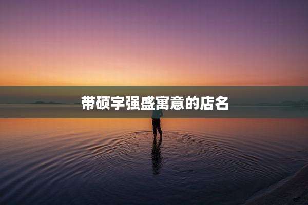 带硕字强盛寓意的店名