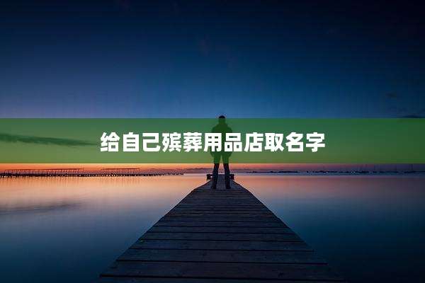 给自己殡葬用品店取名字