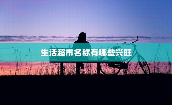 生活超市名称有哪些兴旺