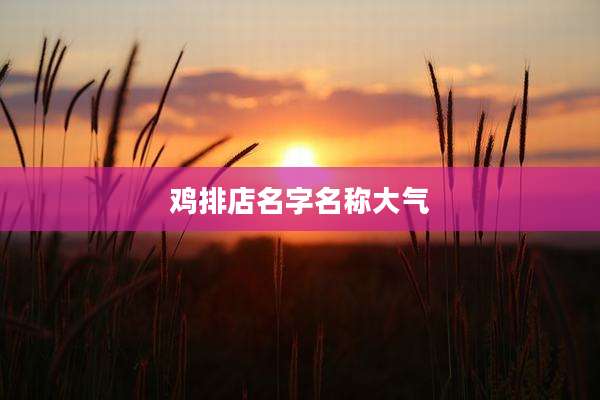鸡排店名字名称大气