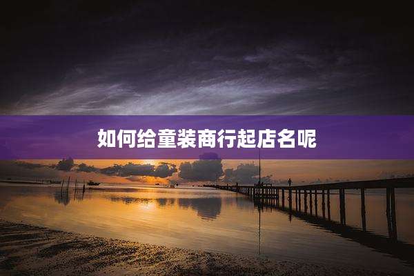 如何给童装商行起店名呢