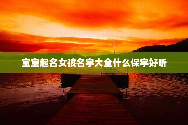 宝宝起名女孩名字大全什么保字好听