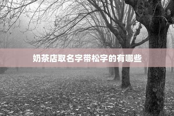 奶茶店取名字带松字的有哪些