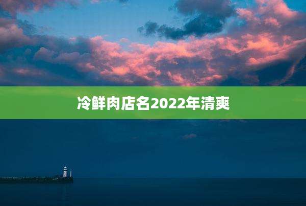 冷鲜肉店名2022年清爽