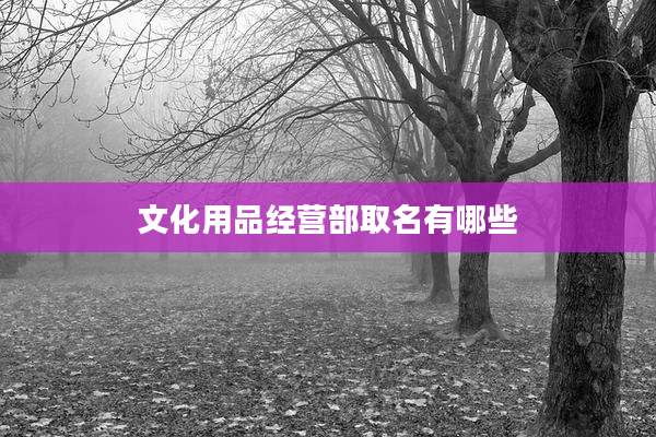 文化用品经营部取名有哪些