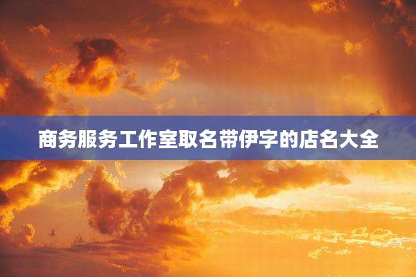 商务服务工作室取名带伊字的店名大全