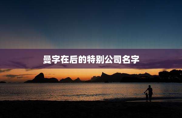 曼字在后的特别公司名字