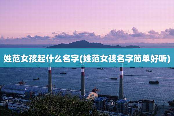 姓范女孩起什么名字(姓范女孩名字简单好听)