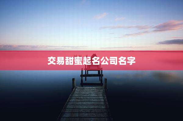 交易甜蜜起名公司名字