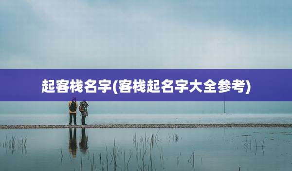 起客栈名字(客栈起名字大全参考)