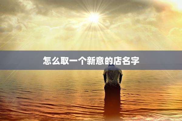 怎么取一个新意的店名字